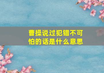 曹操说过犯错不可怕的话是什么意思