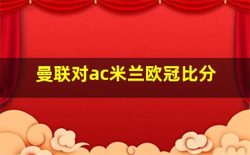 曼联对ac米兰欧冠比分