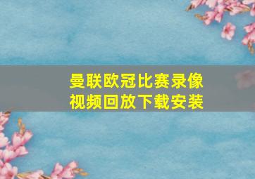 曼联欧冠比赛录像视频回放下载安装