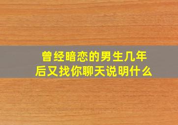 曾经暗恋的男生几年后又找你聊天说明什么