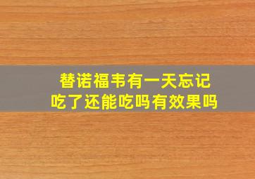 替诺福韦有一天忘记吃了还能吃吗有效果吗