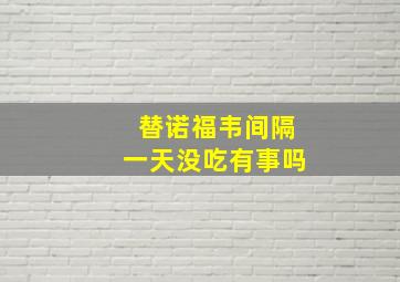 替诺福韦间隔一天没吃有事吗