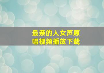 最亲的人女声原唱视频播放下载