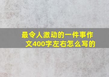 最令人激动的一件事作文400字左右怎么写的