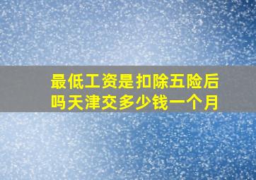 最低工资是扣除五险后吗天津交多少钱一个月