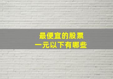 最便宜的股票一元以下有哪些