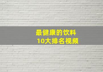 最健康的饮料10大排名视频