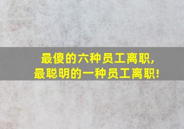 最傻的六种员工离职,最聪明的一种员工离职!