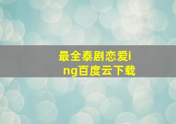 最全泰剧恋爱ing百度云下载