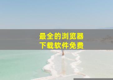 最全的浏览器下载软件免费