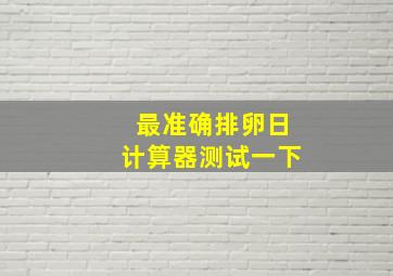 最准确排卵日计算器测试一下