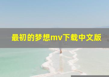 最初的梦想mv下载中文版