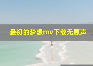 最初的梦想mv下载无原声