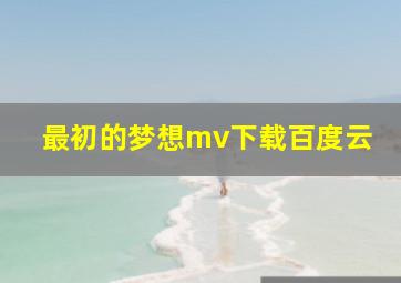 最初的梦想mv下载百度云