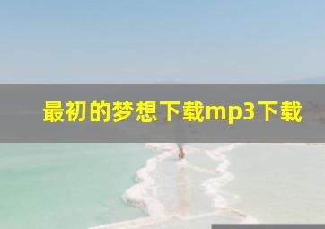 最初的梦想下载mp3下载