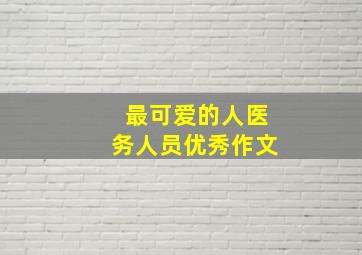 最可爱的人医务人员优秀作文