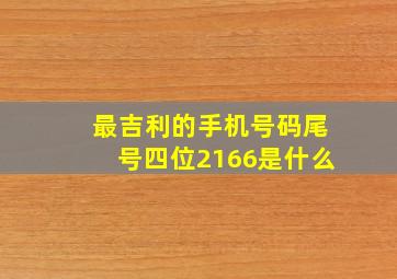 最吉利的手机号码尾号四位2166是什么