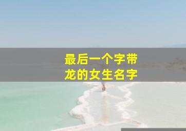 最后一个字带龙的女生名字