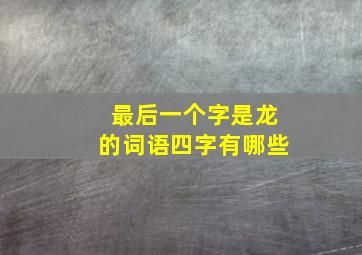 最后一个字是龙的词语四字有哪些