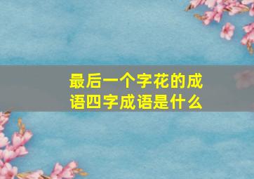 最后一个字花的成语四字成语是什么