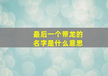 最后一个带龙的名字是什么意思