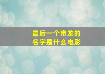 最后一个带龙的名字是什么电影