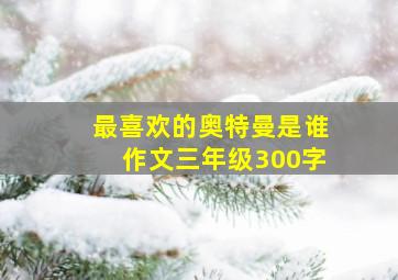 最喜欢的奥特曼是谁作文三年级300字