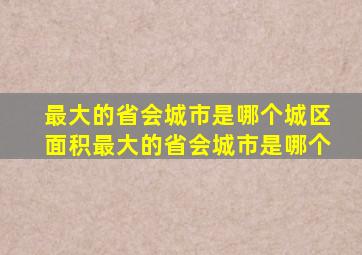 最大的省会城市是哪个城区面积最大的省会城市是哪个