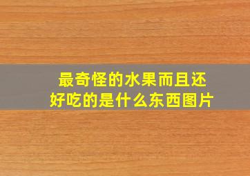 最奇怪的水果而且还好吃的是什么东西图片