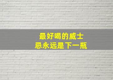 最好喝的威士忌永远是下一瓶