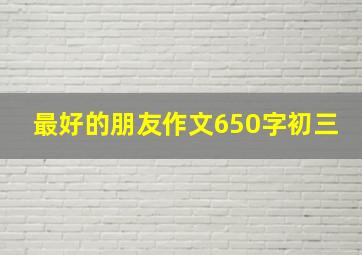 最好的朋友作文650字初三