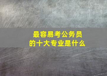 最容易考公务员的十大专业是什么