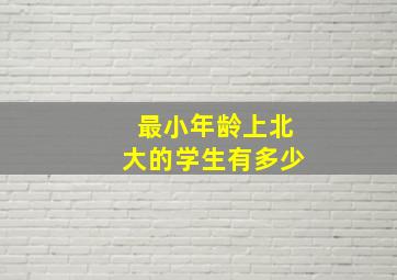 最小年龄上北大的学生有多少