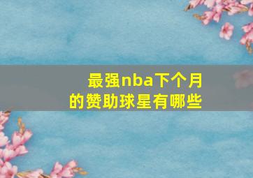 最强nba下个月的赞助球星有哪些