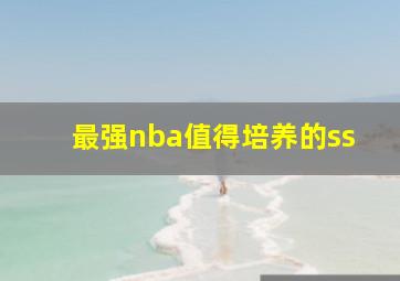 最强nba值得培养的ss