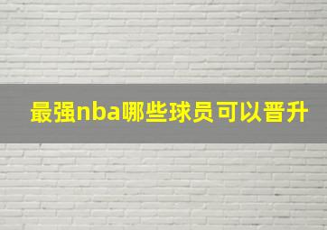 最强nba哪些球员可以晋升