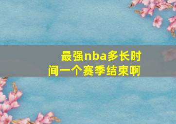 最强nba多长时间一个赛季结束啊