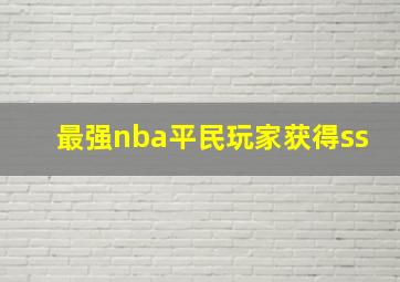 最强nba平民玩家获得ss