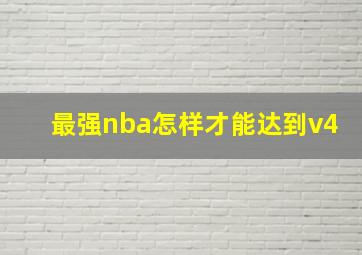 最强nba怎样才能达到v4