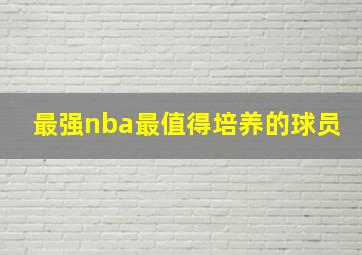 最强nba最值得培养的球员