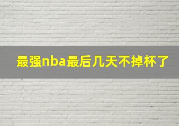 最强nba最后几天不掉杯了