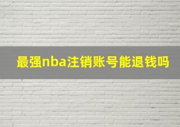 最强nba注销账号能退钱吗