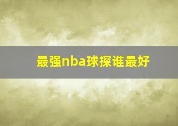 最强nba球探谁最好