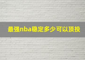 最强nba稳定多少可以顶投