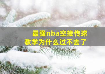 最强nba空接传球教学为什么过不去了