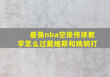 最强nba空接传球教学怎么过戴维斯和姚明打