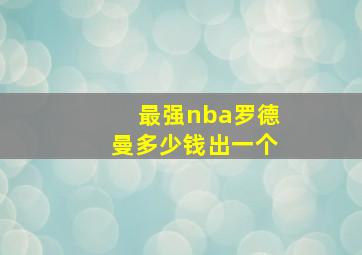 最强nba罗德曼多少钱出一个