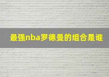 最强nba罗德曼的组合是谁