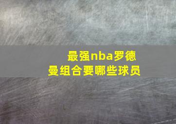 最强nba罗德曼组合要哪些球员