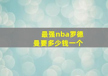 最强nba罗德曼要多少钱一个